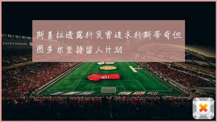 斯基拉透露科莫曾追求科斯蒂奇但图多尔坚持留人计划