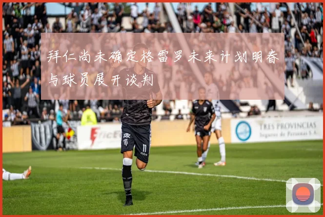 拜仁尚未确定格雷罗未来计划明春与球员展开谈判