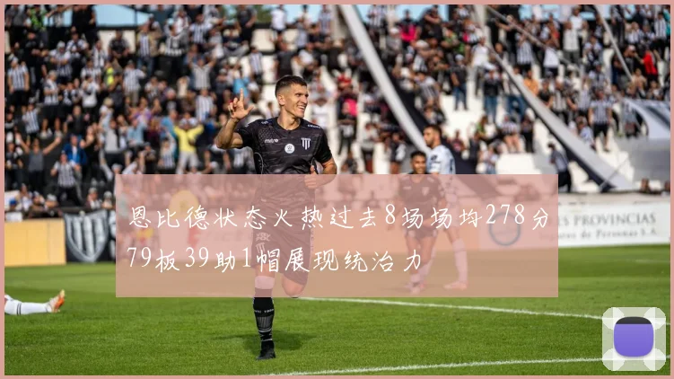 恩比德状态火热过去8场场均278分79板39助1帽展现统治力