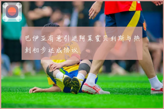 巴伊亚有意引进阿莱霍贝利斯与热刺初步达成协议