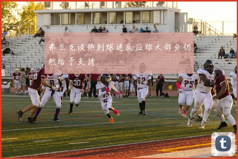 弗兰克谈热刺球迷反应称大部分仍然给予支持