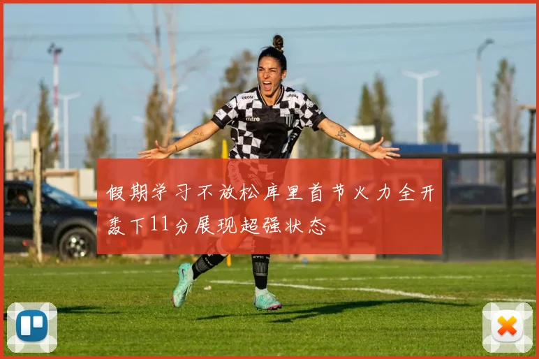 假期学习不放松库里首节火力全开轰下11分展现超强状态