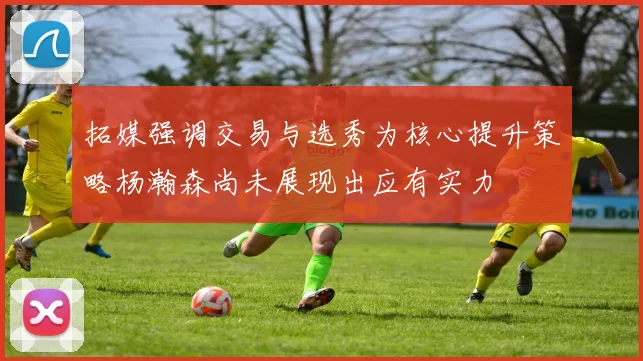 拓媒强调交易与选秀为核心提升策略杨瀚森尚未展现出应有实力