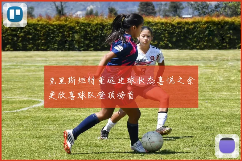 克里斯坦特重返进球状态喜悦之余更欣喜球队登顶榜首