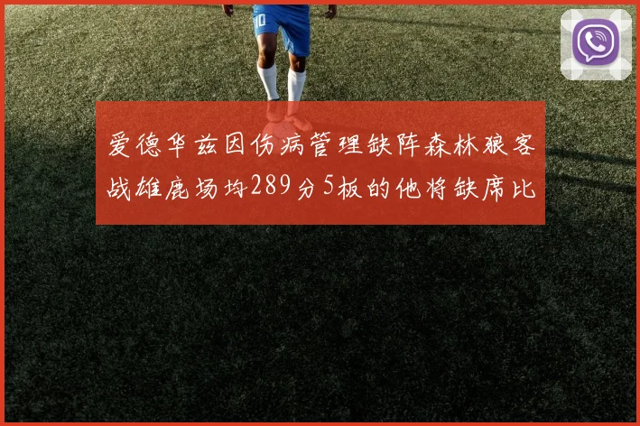 爱德华兹因伤病管理缺阵森林狼客战雄鹿场均289分5板的他将缺席比赛