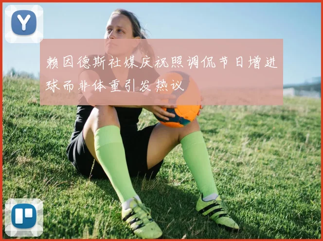 赖因德斯社媒庆祝照调侃节日增进球而非体重引发热议