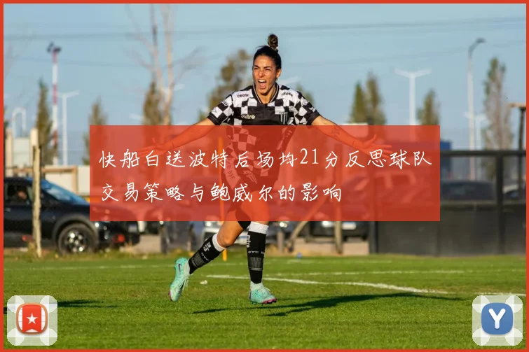 快船白送波特后场均21分反思球队交易策略与鲍威尔的影响