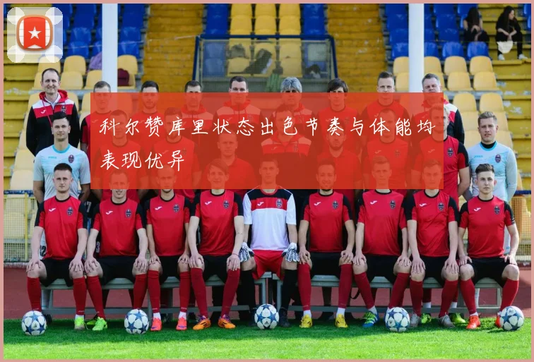 科尔赞库里状态出色节奏与体能均表现优异
