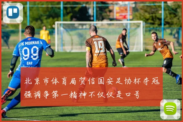 北京市体育局贺信国安足协杯夺冠强调争第一精神不仅仅是口号