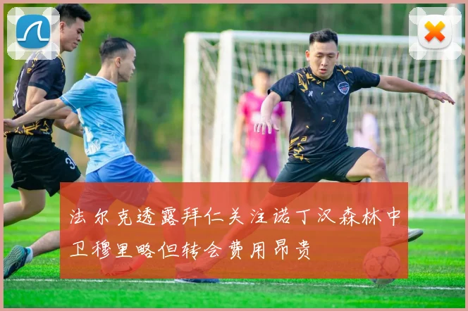 法尔克透露拜仁关注诺丁汉森林中卫穆里略但转会费用昂贵